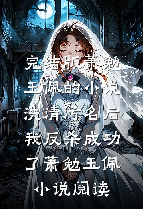 完结版萧勉玉佩的小说洗清污名后，我反杀成功了萧勉玉佩小说阅读