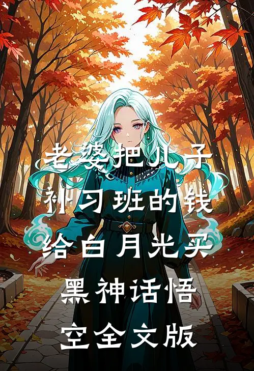 老婆把儿子补习班的钱给白月光买黑神话悟空全文版
