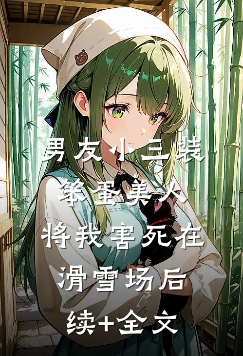 男友小三装笨蛋美人，将我害死在滑雪场后续+全文