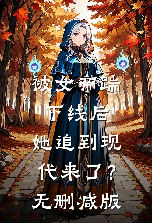 被女帝踹下线后，她追到现代来了？无删减版