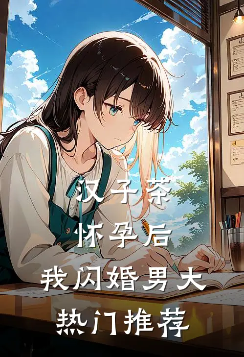 汉子茶怀孕后，我闪婚男大热门推荐