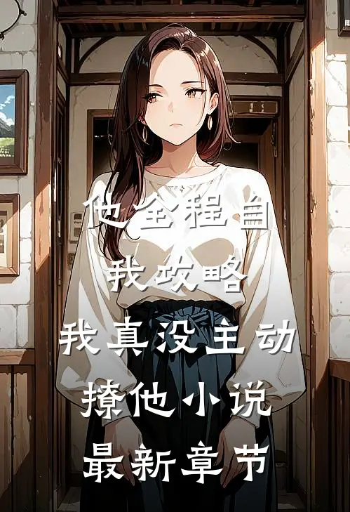 他全程自我攻略，我真没主动撩他小说最新章节
