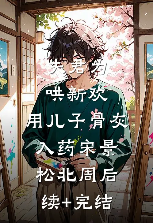 夫君为哄新欢，用儿子骨灰入药宋景松北周后续+完结