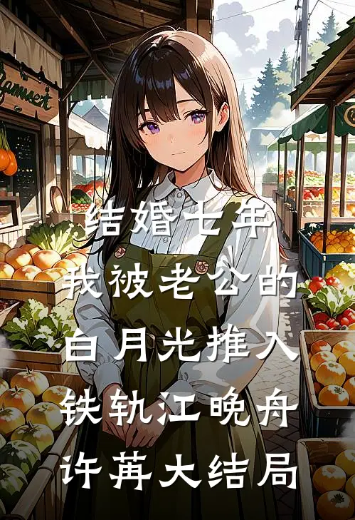 结婚七年，我被老公的白月光推入铁轨江晚舟许苒大结局