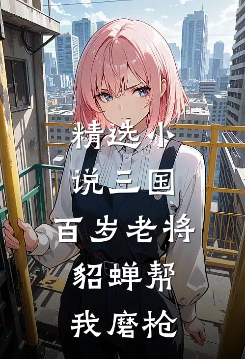 精选小说三国：百岁老将，貂蝉帮我磨枪
