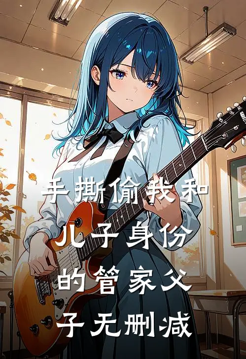 手撕偷我和儿子身份的管家父子无删减