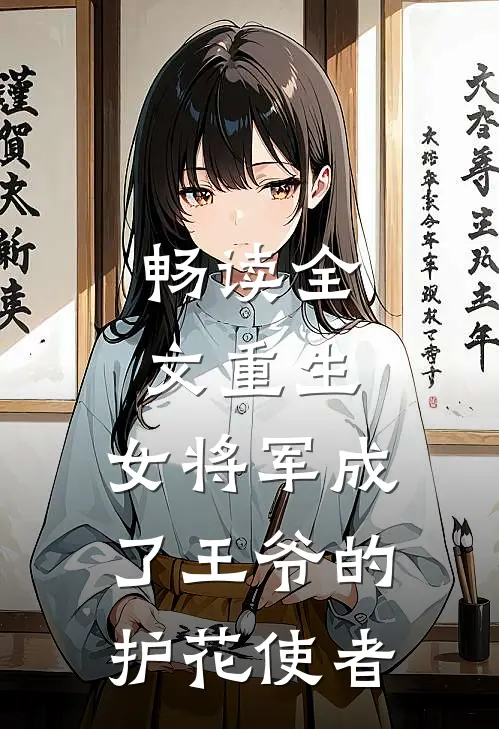 畅读全文重生：女将军成了王爷的护花使者