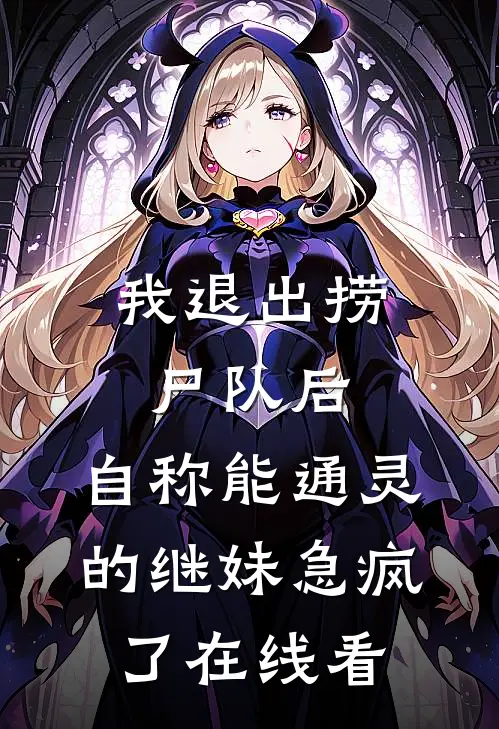 我退出捞尸队后，自称能通灵的继妹急疯了在线看