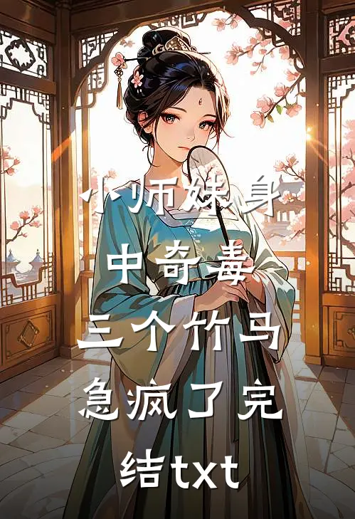 小师妹身中奇毒，三个竹马急疯了完结txt
