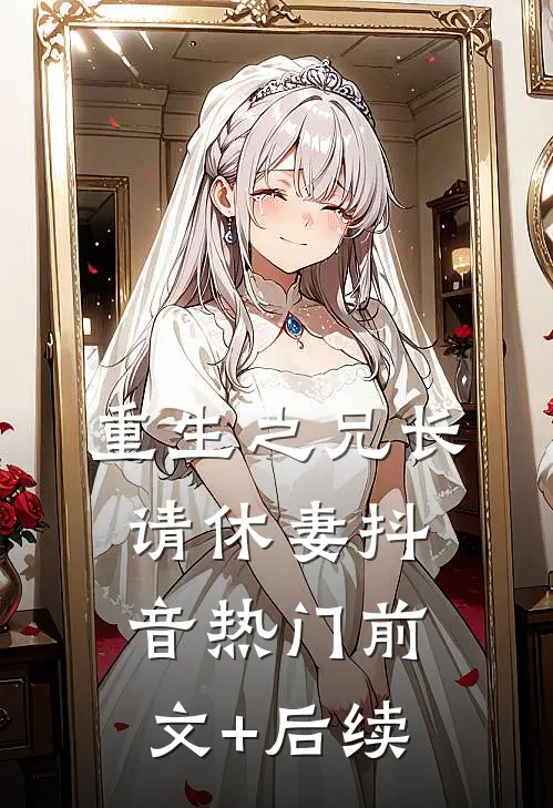 重生之兄长请休妻抖音热门前文+后续