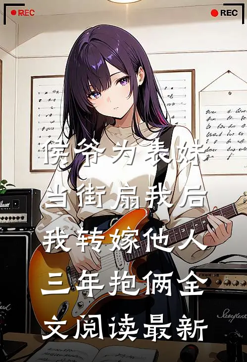 侯爷为表妹当街扇我后，我转嫁他人三年抱俩全文阅读最新