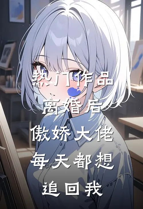 热门作品离婚后，傲娇大佬每天都想追回我