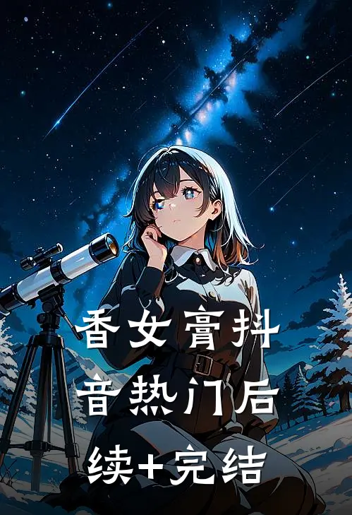 香女膏抖音热门后续+完结