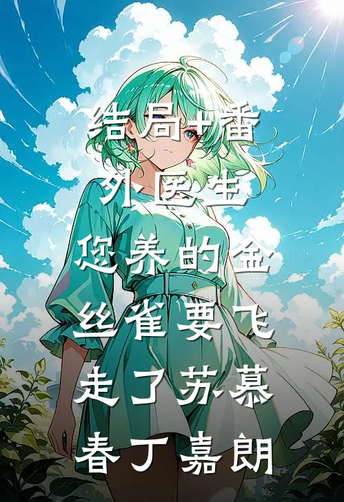 结局+番外医生，您养的金丝雀要飞走了苏慕春丁嘉朗