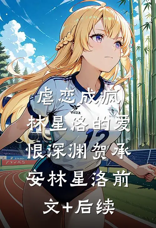 虐恋成疯：林星洛的爱恨深渊贺承安林星洛前文+后续