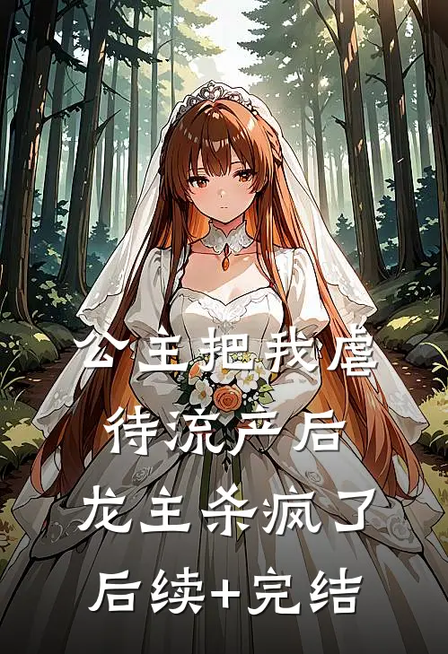 公主把我虐待流产后，龙主杀疯了后续+完结