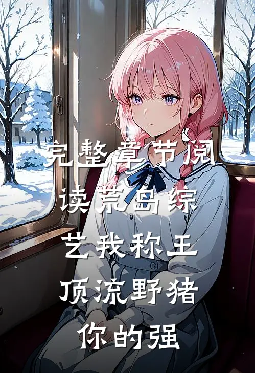 完整章节阅读荒岛综艺我称王，顶流野猪你的强