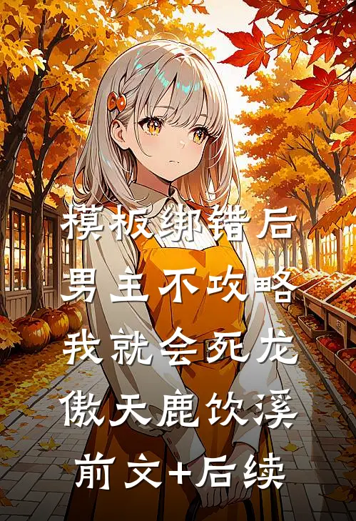 模板绑错后，男主不攻略我就会死龙傲天鹿饮溪前文+后续