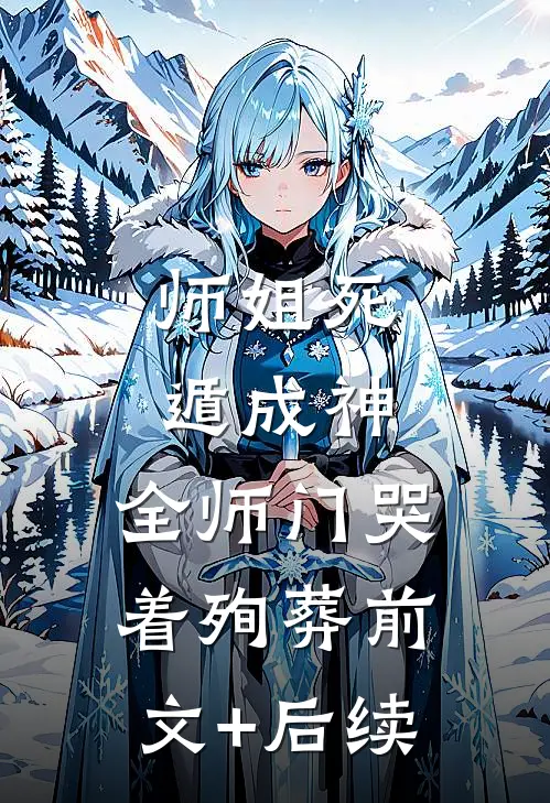 师姐死遁成神，全师门哭着殉葬前文+后续