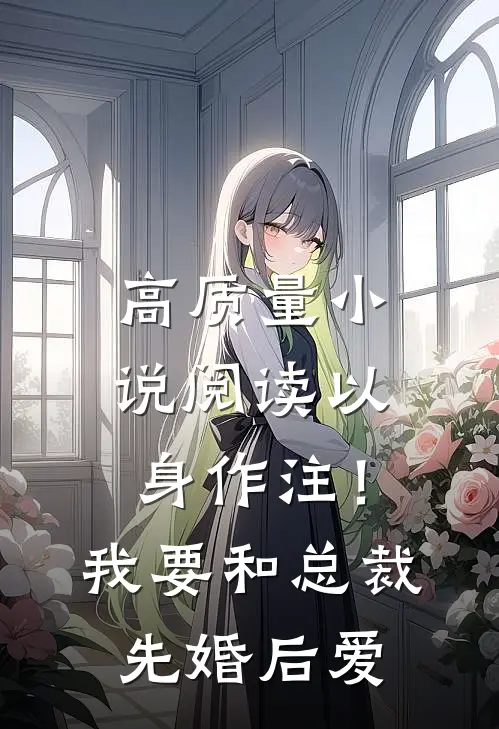 高质量小说阅读以身作注！我要和总裁先婚后爱