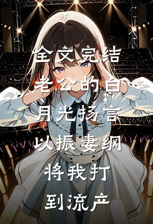 全文完结老公的白月光扬言以振妻纲，将我打到流产