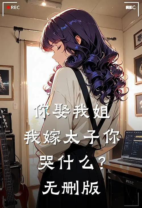 你娶我姐，我嫁太子你哭什么？无删版