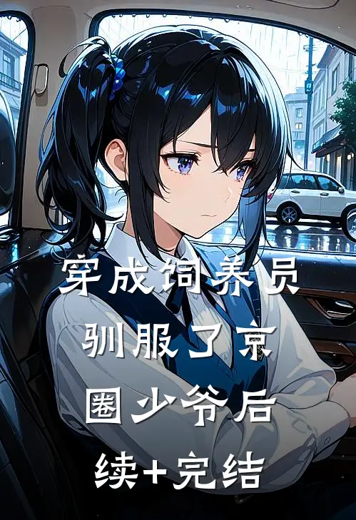 穿成饲养员驯服了京圈少爷后续+完结