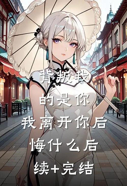 背叛我的是你，我离开你后悔什么后续+完结