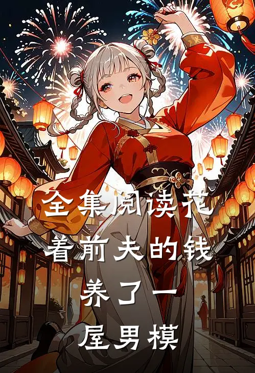 全集阅读花着前夫的钱,养了一屋男模的