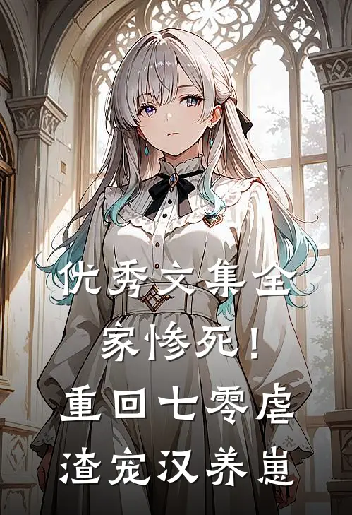 优秀文集全家惨死！重回七零虐渣宠汉养崽