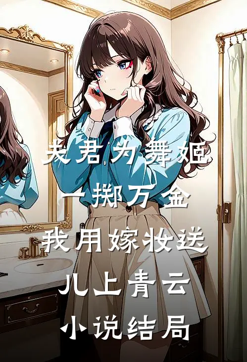 夫君为舞姬一掷万金，我用嫁妆送儿上青云小说结局