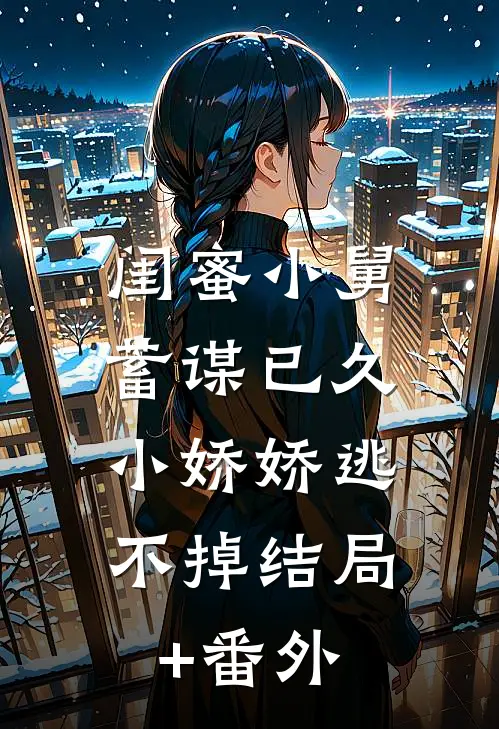 闺蜜小舅蓄谋已久，小娇娇逃不掉结局+番外