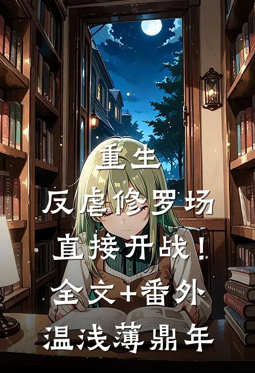重生：反虐修罗场，直接开战！全文+番外温浅薄鼎年