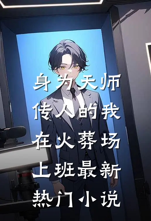 身为天师传人的我，在火葬场上班最新热门小说