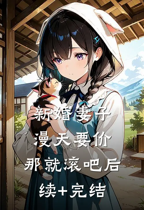 新婚妻子漫天要价，那就滚吧后续+完结