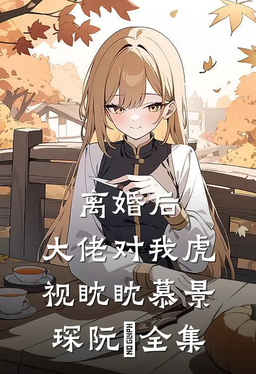 离婚后，大佬对我虎视眈眈慕景琛阮嫆 全集