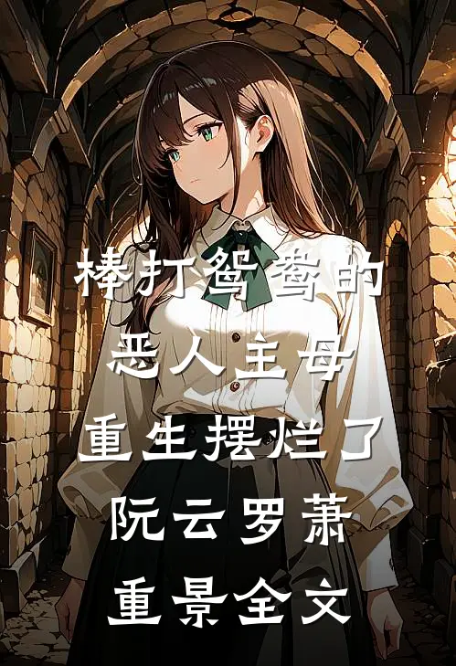 棒打鸳鸯的恶人主母，重生摆烂了阮云罗萧重景全文