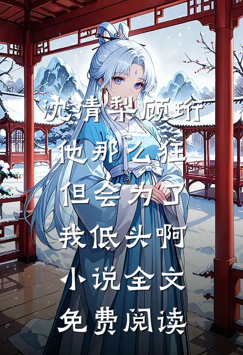 沈清梨顾珩他那么狂，但会为了我低头啊小说全文免费阅读