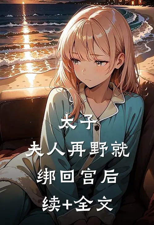 太子：夫人再野就绑回宫后续+全文