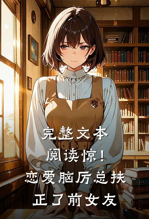 完整文本阅读惊！恋爱脑厉总扶正了前女友