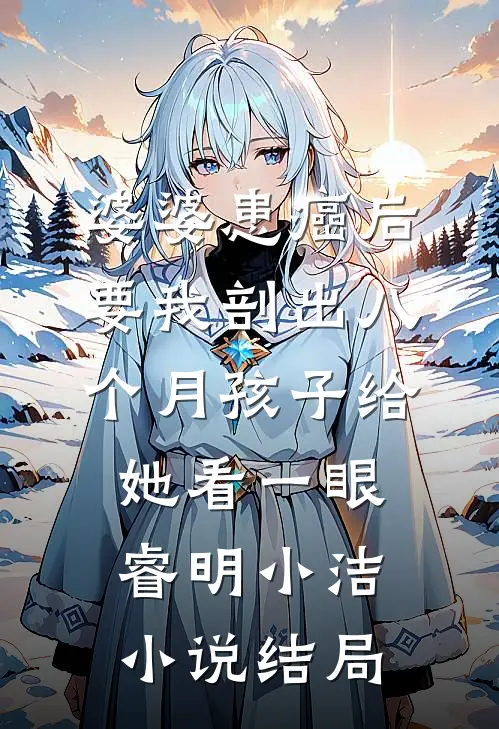 婆婆患癌后，要我剖出八个月孩子给她看一眼睿明小洁小说结局