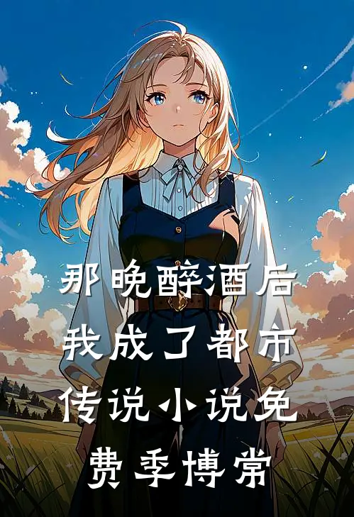 那晚醉酒后，我成了都市传说小说免费季博常