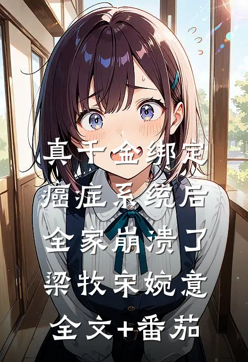 真千金绑定癌症系统后，全家崩溃了梁牧宋婉意全文+番茄