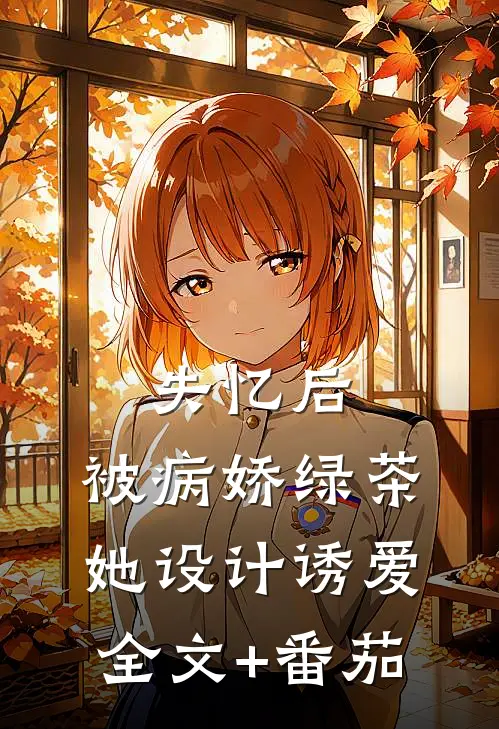 失忆后，被病娇绿茶她设计诱爱全文+番茄