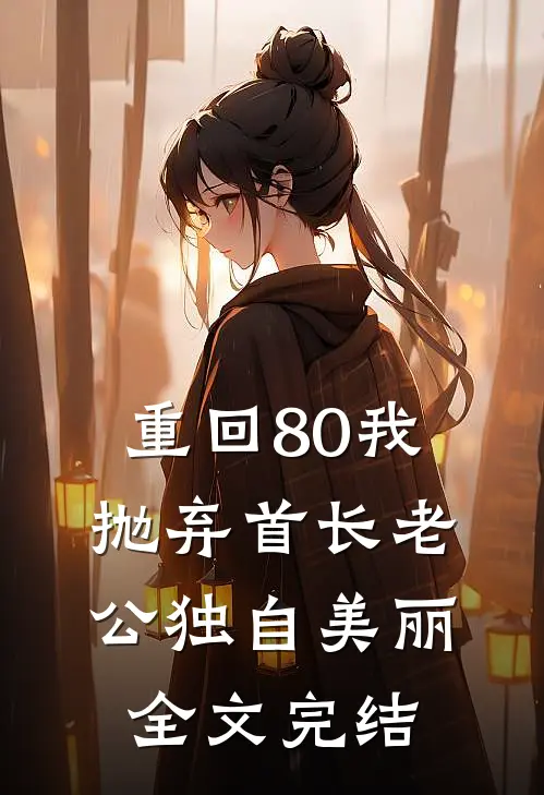 重回80我抛弃首长老公独自美丽全文完结
