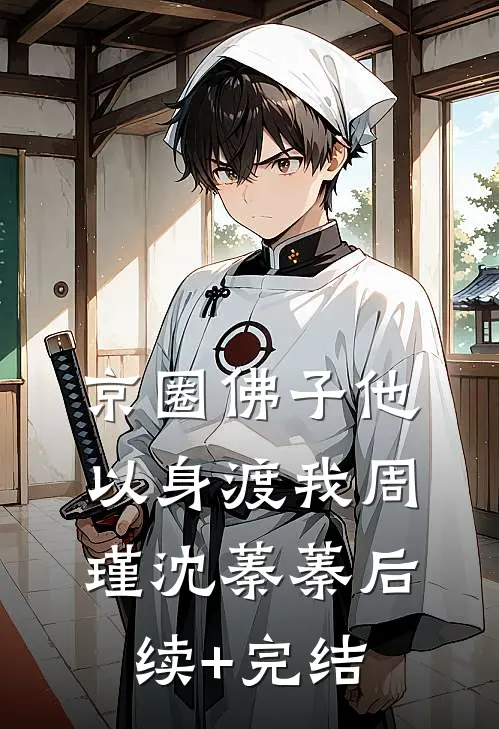 京圈佛子他以身渡我周瑾沈蓁蓁后续+完结
