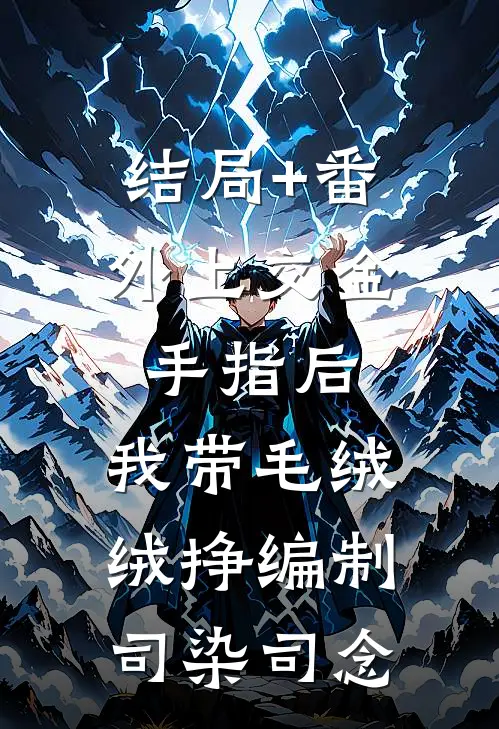 结局+番外上交金手指后，我带毛绒绒挣编制司染司念