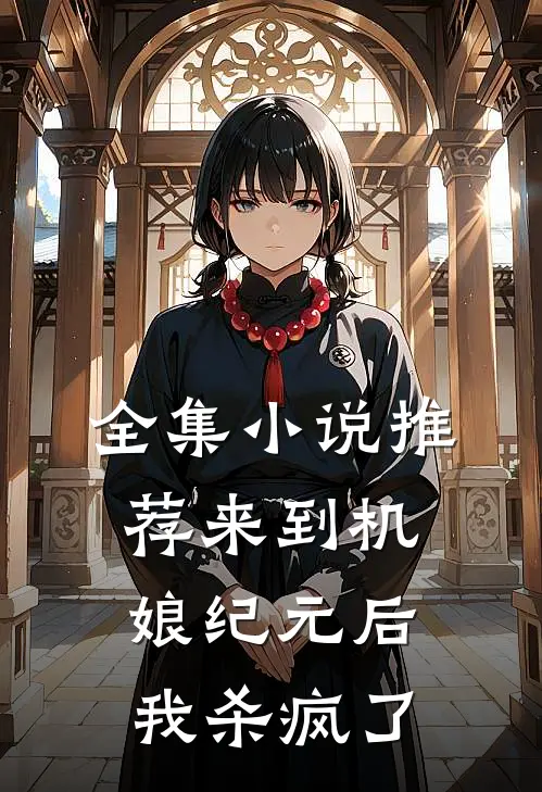 全集小说推荐来到机娘纪元后，我杀疯了