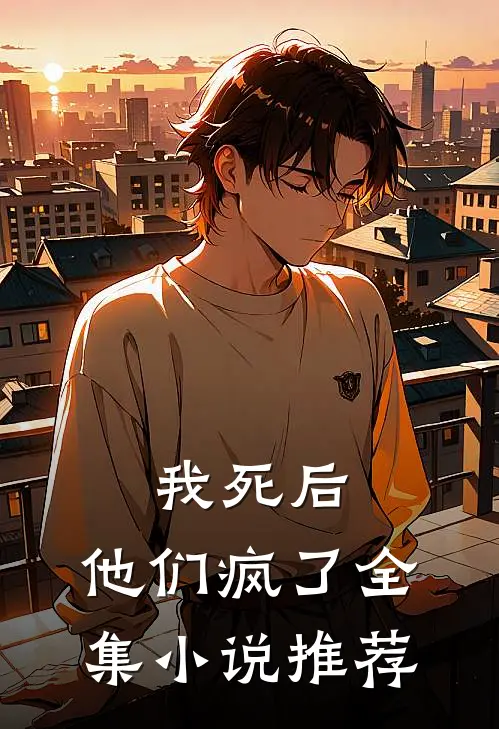 我死后，他们疯了全集小说推荐