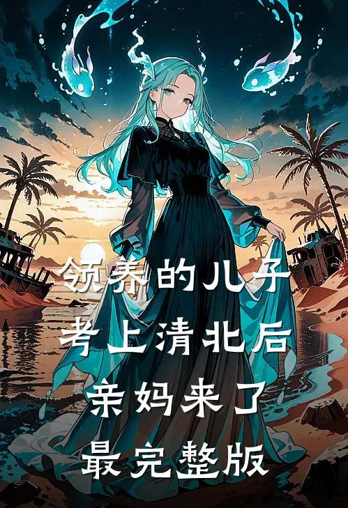 领养的儿子考上清北后，亲妈来了最完整版